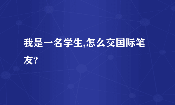 我是一名学生,怎么交国际笔友?