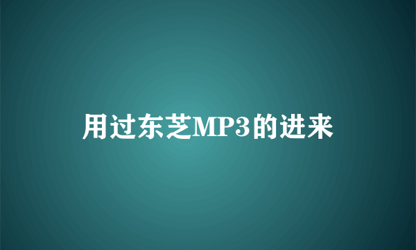 用过东芝MP3的进来