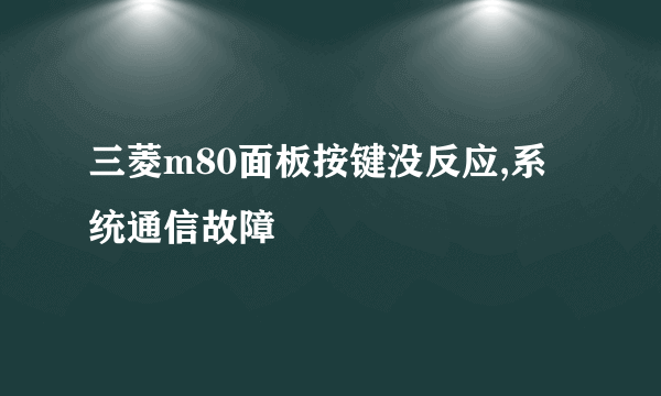 三菱m80面板按键没反应,系统通信故障