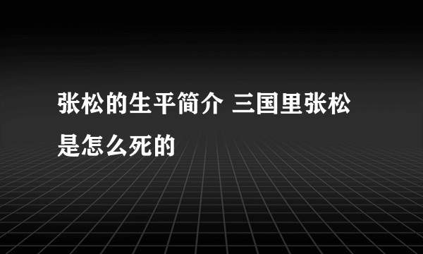 张松的生平简介 三国里张松是怎么死的