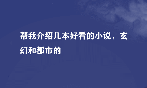 帮我介绍几本好看的小说，玄幻和都市的