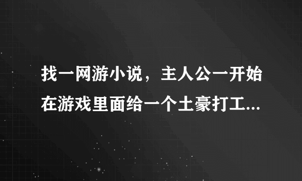 找一网游小说，主人公一开始在游戏里面给一个土豪打工挖矿后来倒卖游戏里面的字画和古董