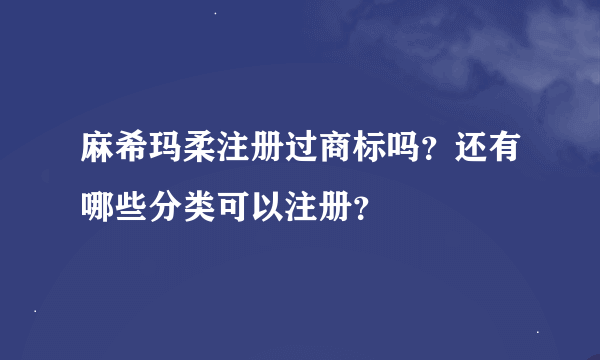 麻希玛柔注册过商标吗？还有哪些分类可以注册？