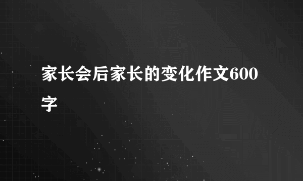 家长会后家长的变化作文600字