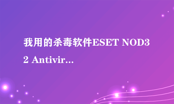 我用的杀毒软件ESET NOD32 Antivirus4 在每次开机时都说“与内核通信时出错”？