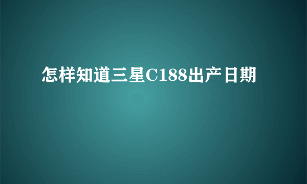 怎样知道三星C188出产日期