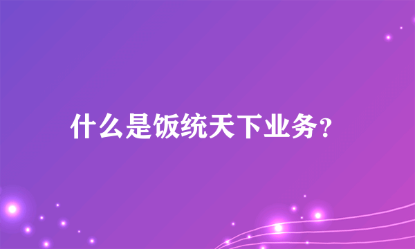 什么是饭统天下业务？