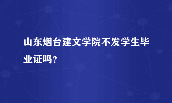 山东烟台建文学院不发学生毕业证吗？