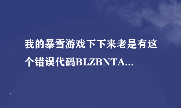 我的暴雪游戏下下来老是有这个错误代码BLZBNTAGT00000BB8该怎么解决