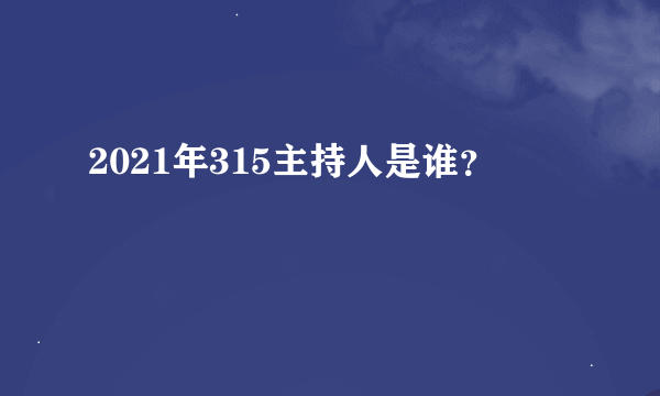 2021年315主持人是谁？