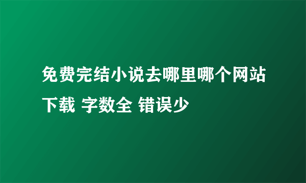 免费完结小说去哪里哪个网站下载 字数全 错误少