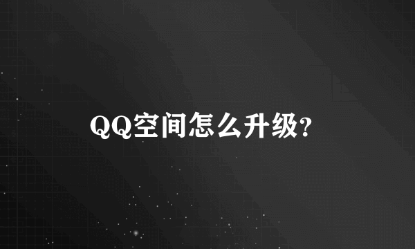 QQ空间怎么升级？