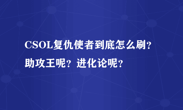 CSOL复仇使者到底怎么刷？ 助攻王呢？进化论呢？