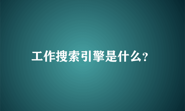 工作搜索引擎是什么？