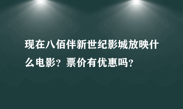 现在八佰伴新世纪影城放映什么电影？票价有优惠吗？