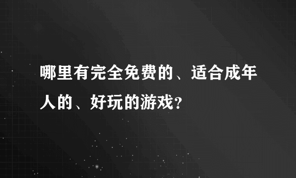 哪里有完全免费的、适合成年人的、好玩的游戏？