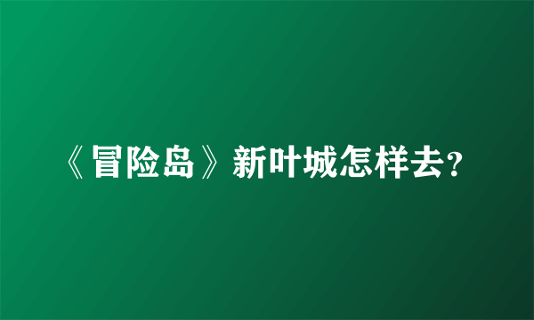 《冒险岛》新叶城怎样去？