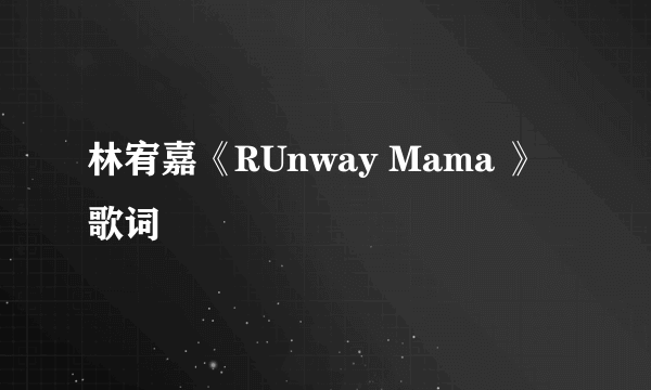 林宥嘉《RUnway Mama 》 歌词