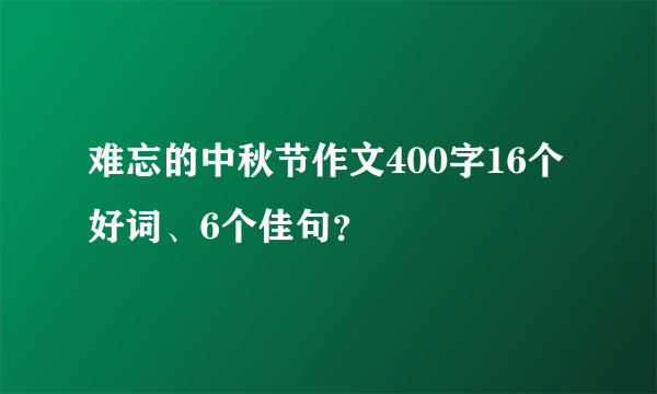 难忘的中秋节作文400字16个好词、6个佳句？