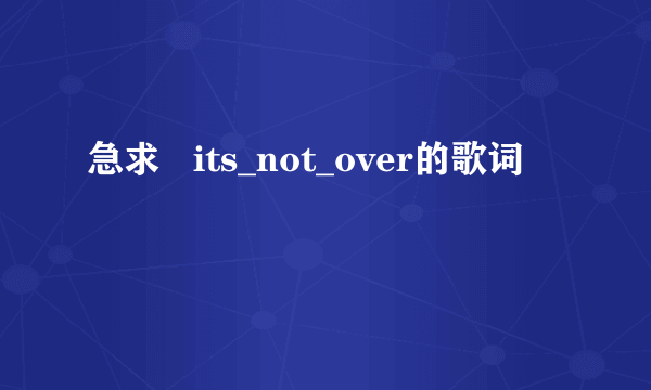 急求   its_not_over的歌词