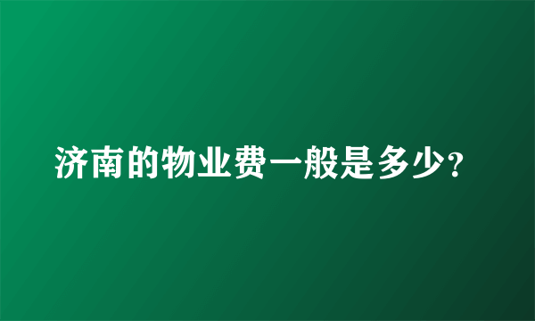 济南的物业费一般是多少？