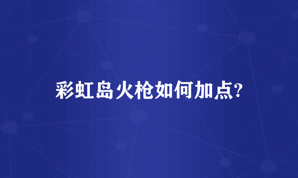 彩虹岛火枪如何加点?