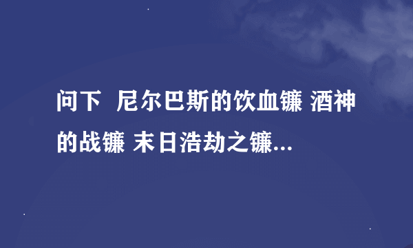 问下  尼尔巴斯的饮血镰 酒神的战镰 末日浩劫之镰 暗王战镰 哪个图暴啊？