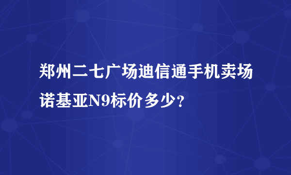 郑州二七广场迪信通手机卖场诺基亚N9标价多少？