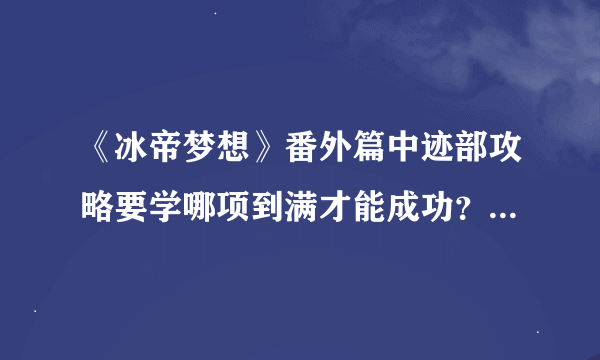 《冰帝梦想》番外篇中迹部攻略要学哪项到满才能成功？是网球？艺术？会话？学习？还是趣味？