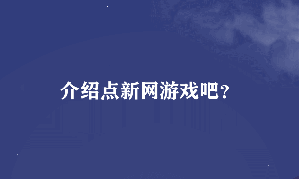 介绍点新网游戏吧？