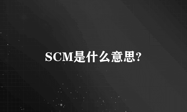 SCM是什么意思?