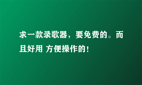 求一款录歌器，要免费的。而且好用 方便操作的！