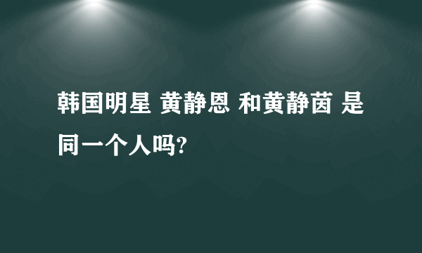 韩国明星 黄静恩 和黄静茵 是同一个人吗?