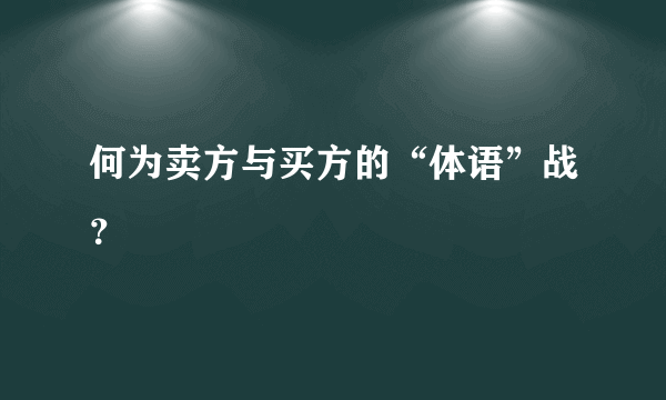 何为卖方与买方的“体语”战？