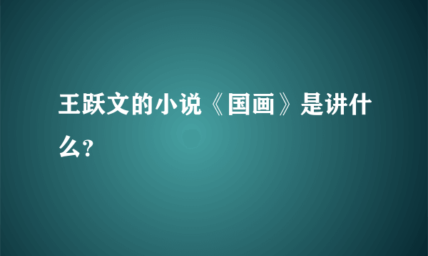 王跃文的小说《国画》是讲什么？