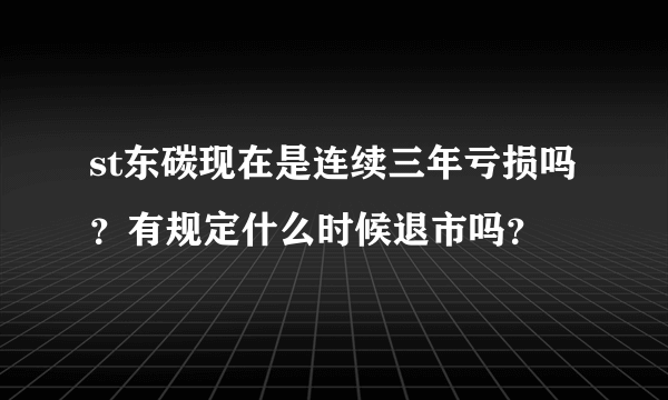 st东碳现在是连续三年亏损吗？有规定什么时候退市吗？