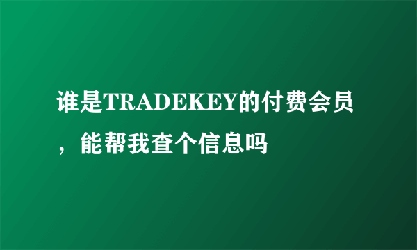 谁是TRADEKEY的付费会员，能帮我查个信息吗