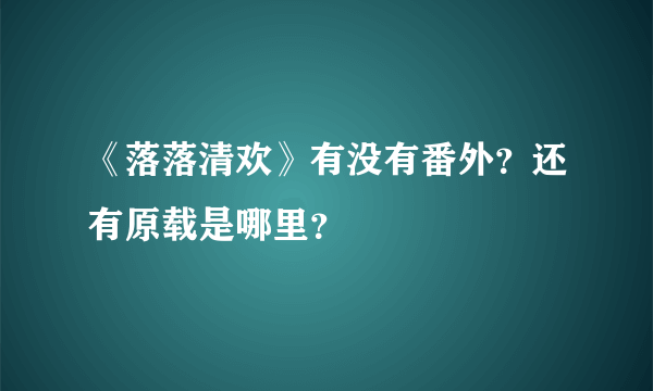 《落落清欢》有没有番外？还有原载是哪里？