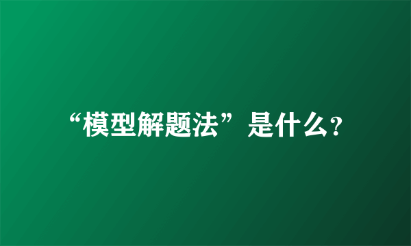 “模型解题法”是什么？