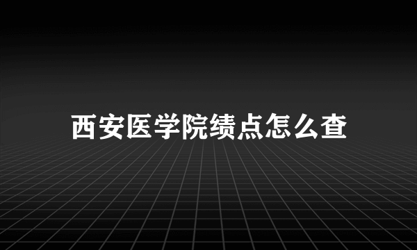 西安医学院绩点怎么查