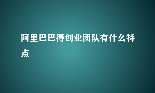 阿里巴巴得创业团队有什么特点