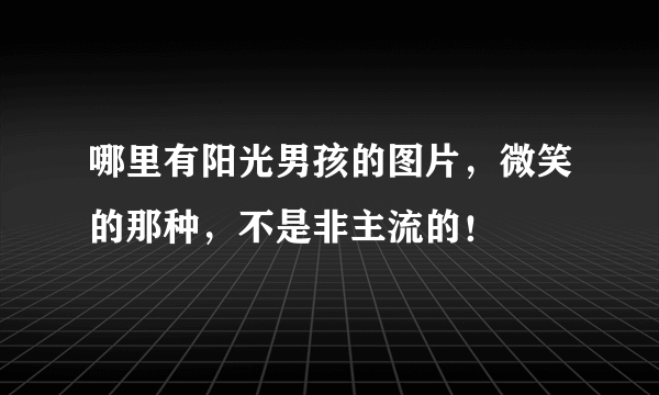 哪里有阳光男孩的图片，微笑的那种，不是非主流的！