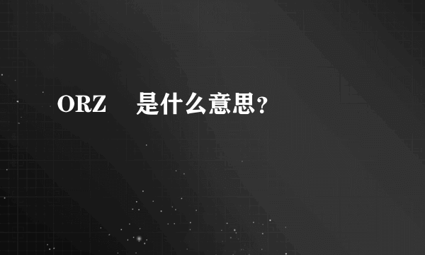 ORZ    是什么意思？