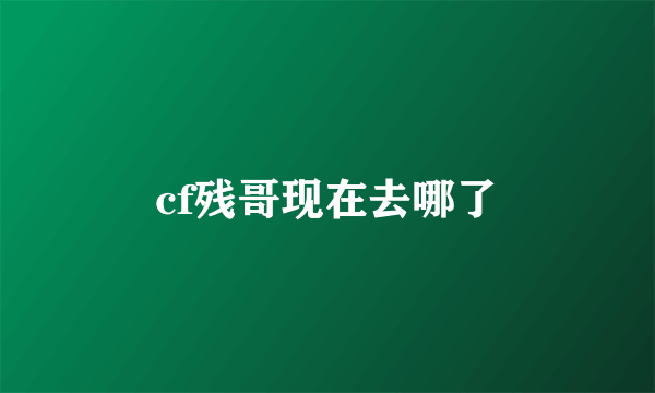 cf残哥现在去哪了