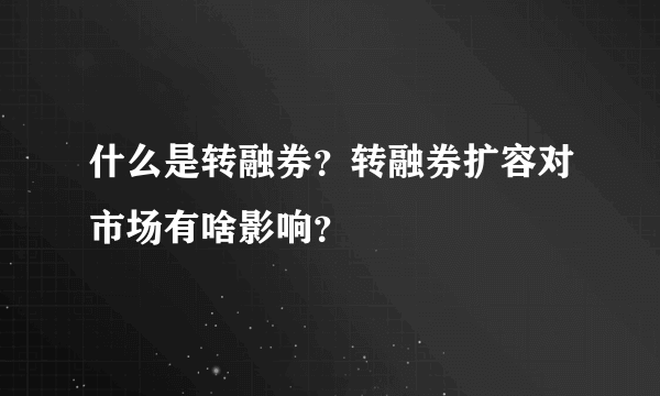 什么是转融券？转融券扩容对市场有啥影响？