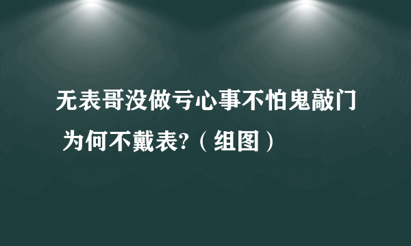 无表哥没做亏心事不怕鬼敲门 为何不戴表?（组图）