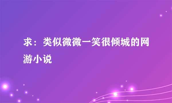 求：类似微微一笑很倾城的网游小说