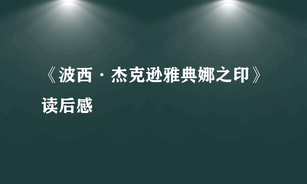 《波西·杰克逊雅典娜之印》读后感