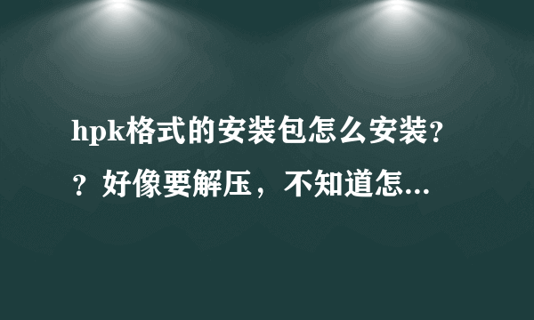 hpk格式的安装包怎么安装？？好像要解压，不知道怎么弄，有谁可以告诉我？？