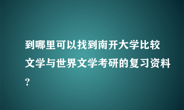 到哪里可以找到南开大学比较文学与世界文学考研的复习资料？